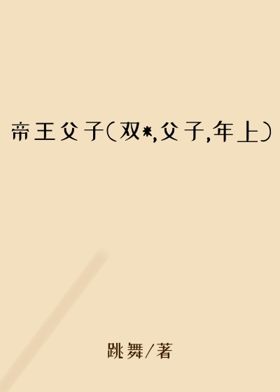 帝王父子(双*,父子,年上)